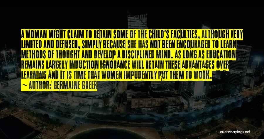 Germaine Greer Quotes: A Woman Might Claim To Retain Some Of The Child's Faculties, Although Very Limited And Defused, Simply Because She Has