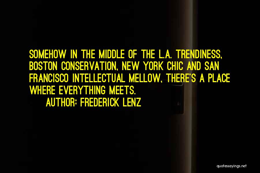 Frederick Lenz Quotes: Somehow In The Middle Of The L.a. Trendiness, Boston Conservation, New York Chic And San Francisco Intellectual Mellow, There's A