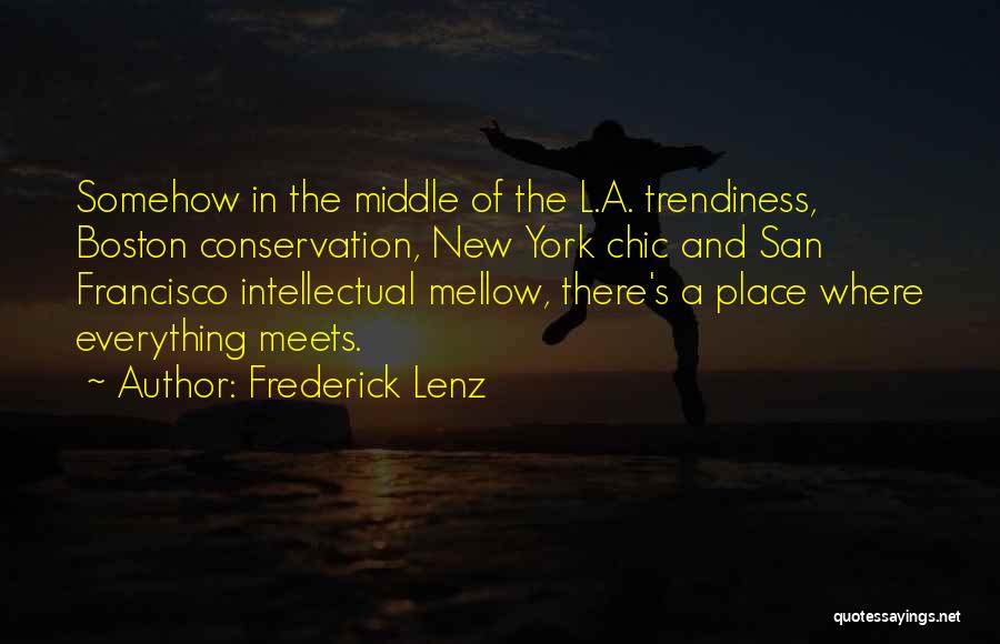 Frederick Lenz Quotes: Somehow In The Middle Of The L.a. Trendiness, Boston Conservation, New York Chic And San Francisco Intellectual Mellow, There's A