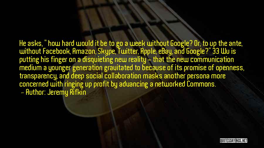 Jeremy Rifkin Quotes: He Asks, How Hard Would It Be To Go A Week Without Google? Or, To Up The Ante, Without Facebook,