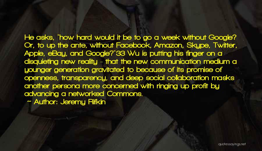 Jeremy Rifkin Quotes: He Asks, How Hard Would It Be To Go A Week Without Google? Or, To Up The Ante, Without Facebook,