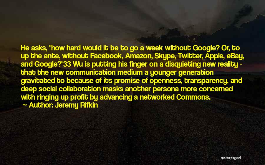 Jeremy Rifkin Quotes: He Asks, How Hard Would It Be To Go A Week Without Google? Or, To Up The Ante, Without Facebook,