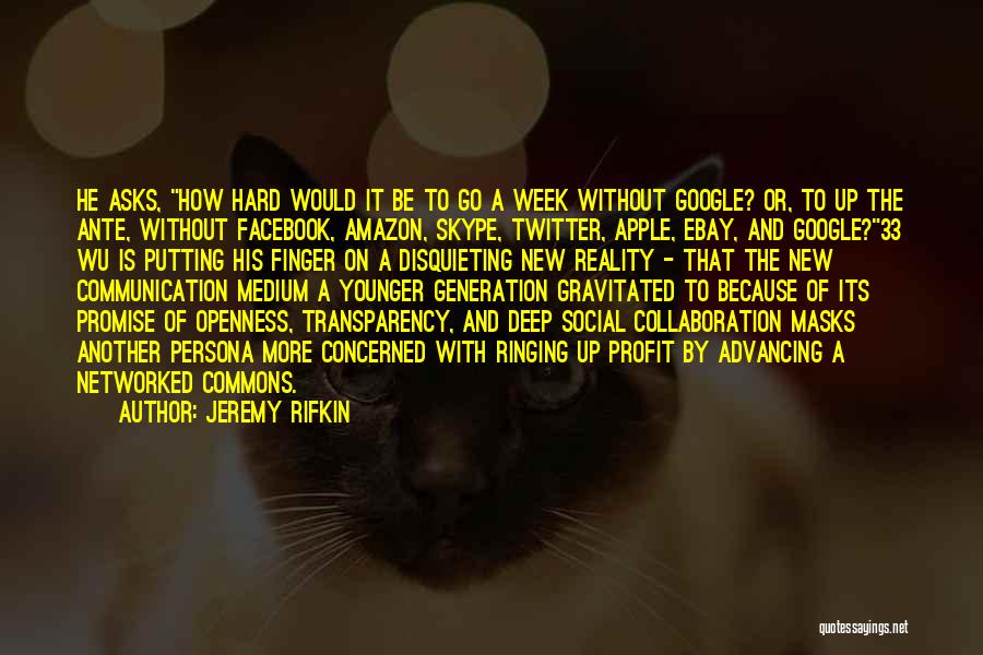 Jeremy Rifkin Quotes: He Asks, How Hard Would It Be To Go A Week Without Google? Or, To Up The Ante, Without Facebook,