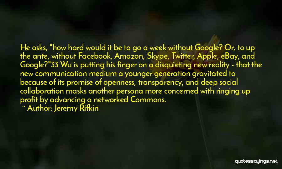 Jeremy Rifkin Quotes: He Asks, How Hard Would It Be To Go A Week Without Google? Or, To Up The Ante, Without Facebook,
