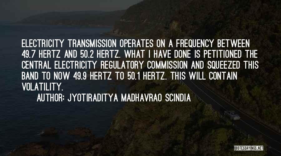 Jyotiraditya Madhavrao Scindia Quotes: Electricity Transmission Operates On A Frequency Between 49.7 Hertz And 50.2 Hertz. What I Have Done Is Petitioned The Central