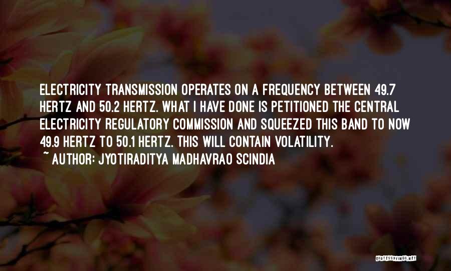 Jyotiraditya Madhavrao Scindia Quotes: Electricity Transmission Operates On A Frequency Between 49.7 Hertz And 50.2 Hertz. What I Have Done Is Petitioned The Central