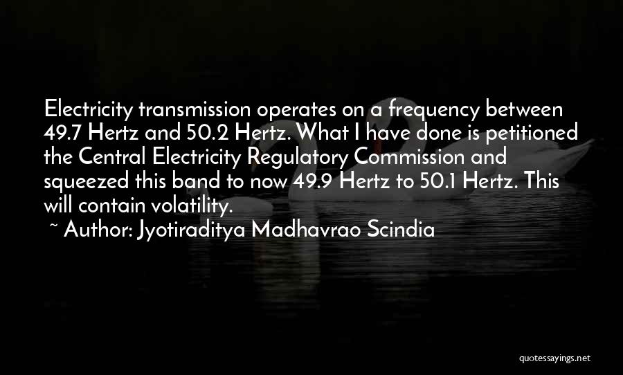 Jyotiraditya Madhavrao Scindia Quotes: Electricity Transmission Operates On A Frequency Between 49.7 Hertz And 50.2 Hertz. What I Have Done Is Petitioned The Central