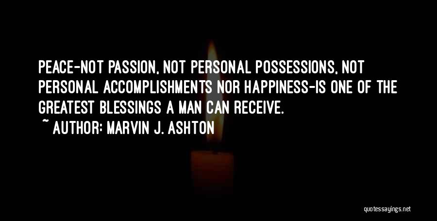 Marvin J. Ashton Quotes: Peace-not Passion, Not Personal Possessions, Not Personal Accomplishments Nor Happiness-is One Of The Greatest Blessings A Man Can Receive.