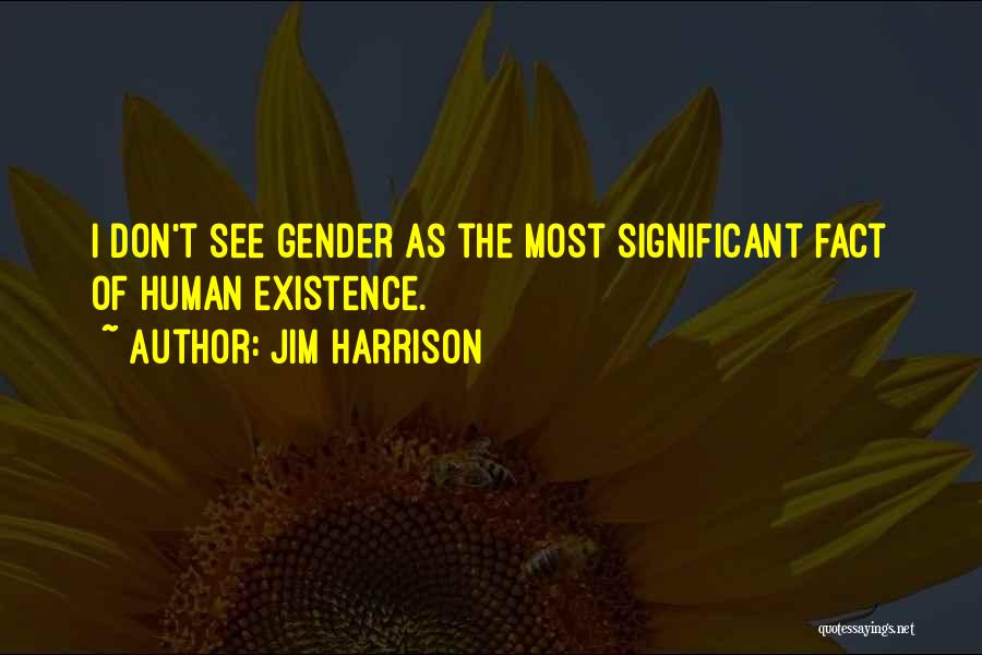 Jim Harrison Quotes: I Don't See Gender As The Most Significant Fact Of Human Existence.