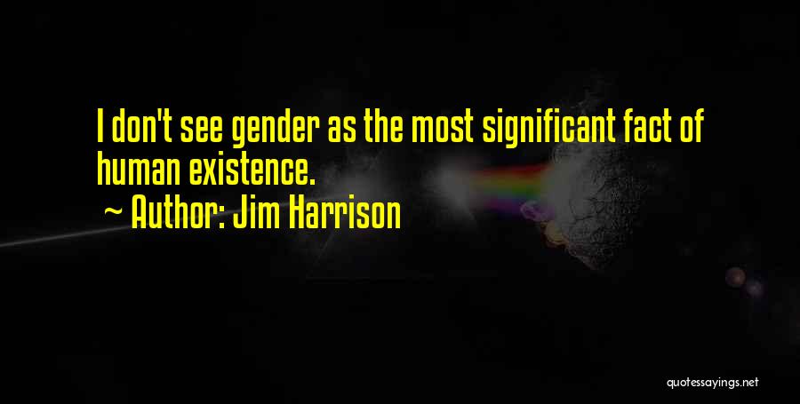 Jim Harrison Quotes: I Don't See Gender As The Most Significant Fact Of Human Existence.