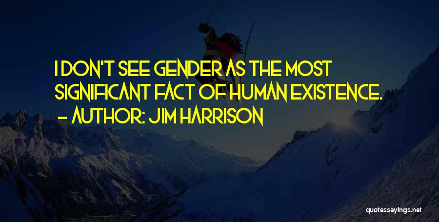 Jim Harrison Quotes: I Don't See Gender As The Most Significant Fact Of Human Existence.