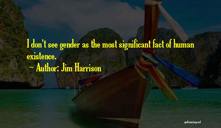 Jim Harrison Quotes: I Don't See Gender As The Most Significant Fact Of Human Existence.