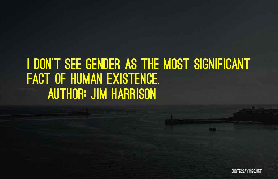 Jim Harrison Quotes: I Don't See Gender As The Most Significant Fact Of Human Existence.