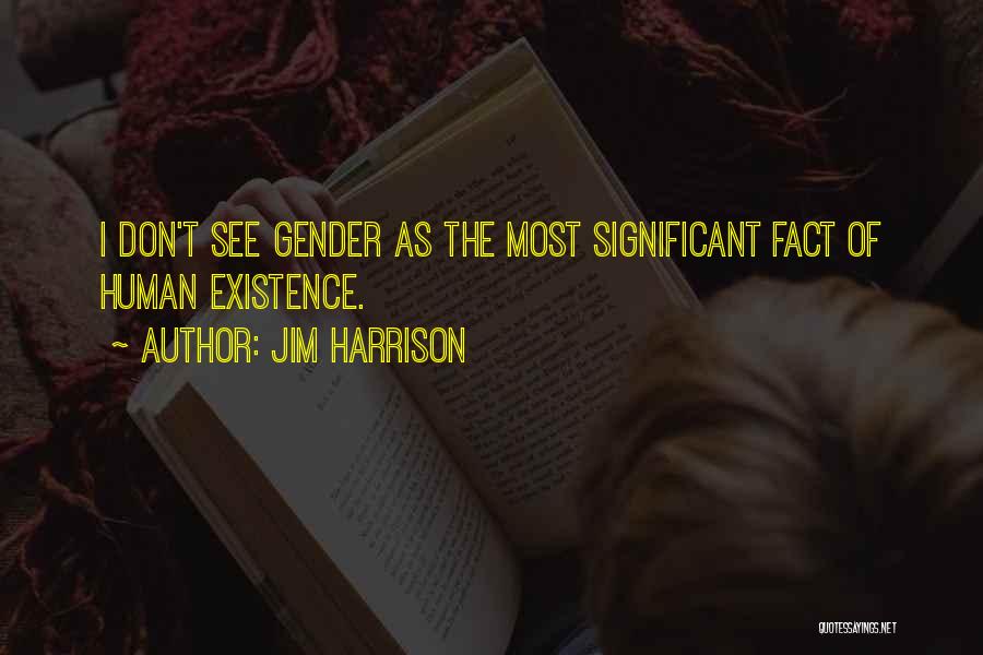 Jim Harrison Quotes: I Don't See Gender As The Most Significant Fact Of Human Existence.