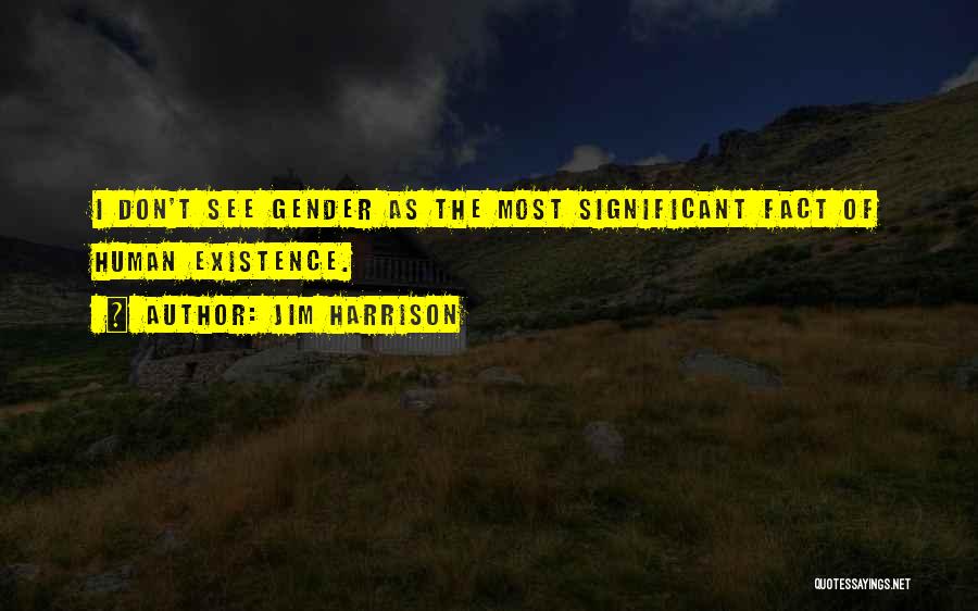 Jim Harrison Quotes: I Don't See Gender As The Most Significant Fact Of Human Existence.
