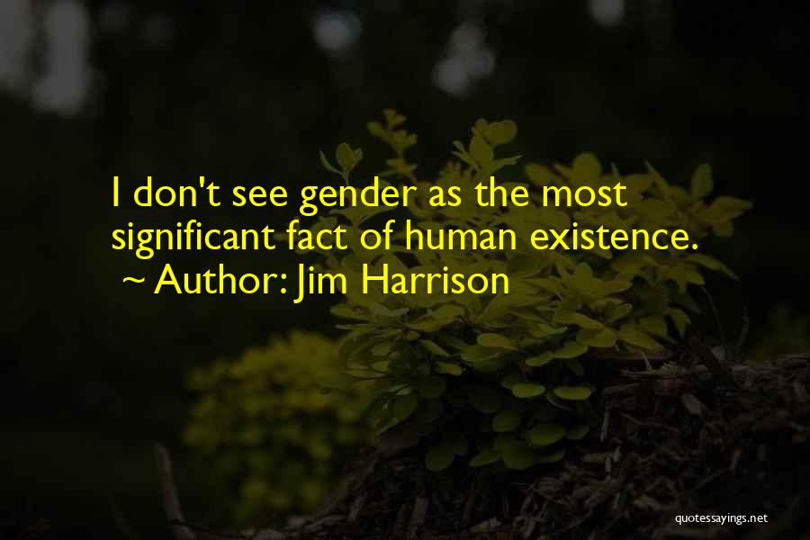 Jim Harrison Quotes: I Don't See Gender As The Most Significant Fact Of Human Existence.