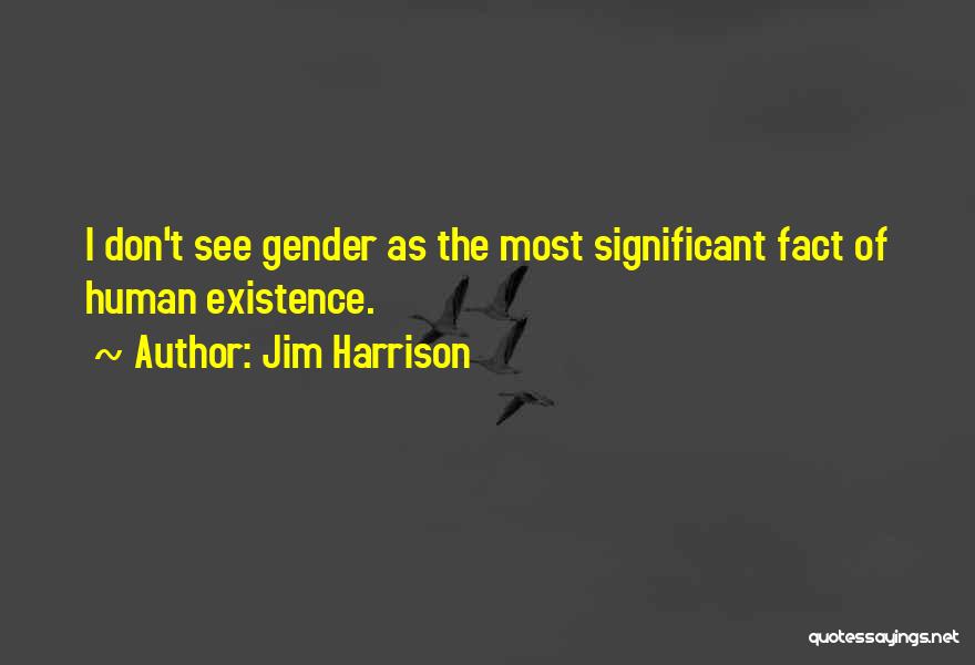 Jim Harrison Quotes: I Don't See Gender As The Most Significant Fact Of Human Existence.