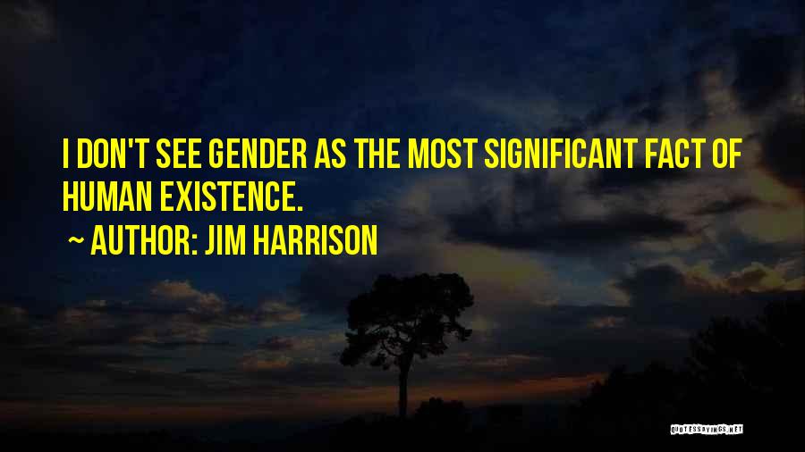 Jim Harrison Quotes: I Don't See Gender As The Most Significant Fact Of Human Existence.