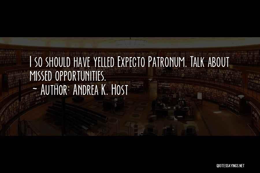 Andrea K. Host Quotes: I So Should Have Yelled Expecto Patronum. Talk About Missed Opportunities.