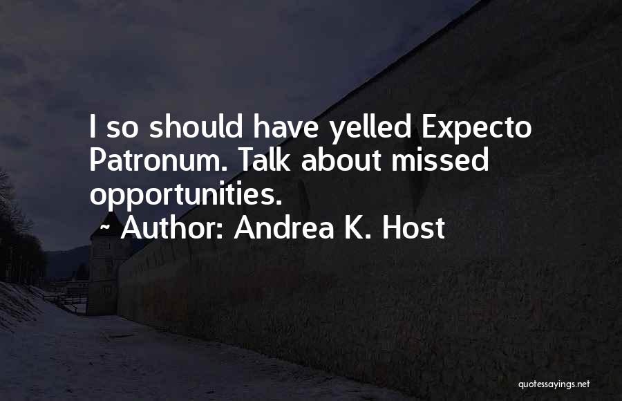 Andrea K. Host Quotes: I So Should Have Yelled Expecto Patronum. Talk About Missed Opportunities.