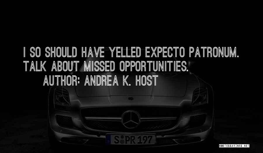 Andrea K. Host Quotes: I So Should Have Yelled Expecto Patronum. Talk About Missed Opportunities.