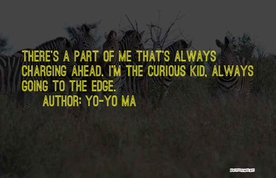 Yo-Yo Ma Quotes: There's A Part Of Me That's Always Charging Ahead. I'm The Curious Kid, Always Going To The Edge.