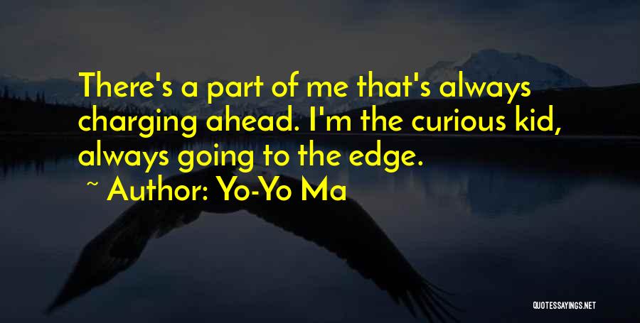 Yo-Yo Ma Quotes: There's A Part Of Me That's Always Charging Ahead. I'm The Curious Kid, Always Going To The Edge.