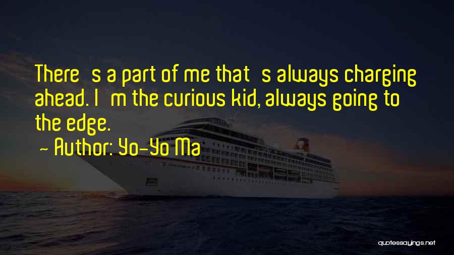 Yo-Yo Ma Quotes: There's A Part Of Me That's Always Charging Ahead. I'm The Curious Kid, Always Going To The Edge.