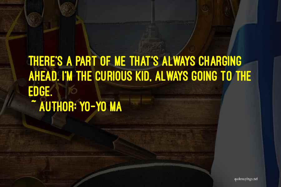 Yo-Yo Ma Quotes: There's A Part Of Me That's Always Charging Ahead. I'm The Curious Kid, Always Going To The Edge.