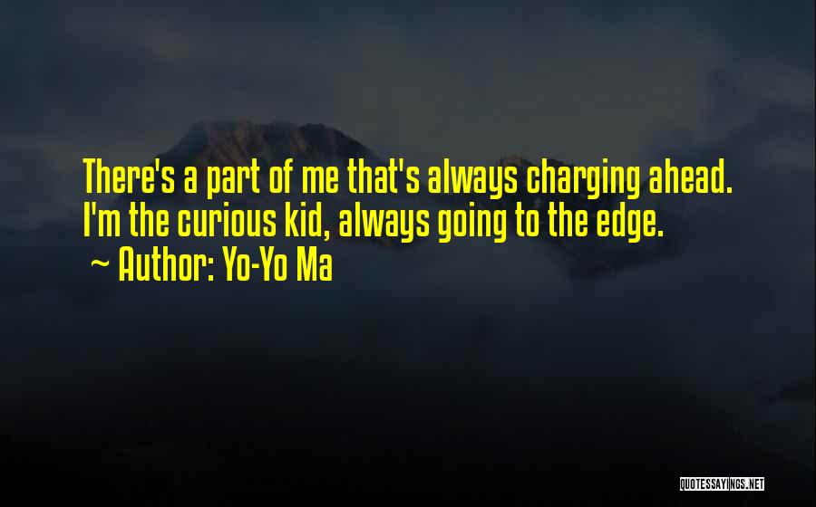 Yo-Yo Ma Quotes: There's A Part Of Me That's Always Charging Ahead. I'm The Curious Kid, Always Going To The Edge.