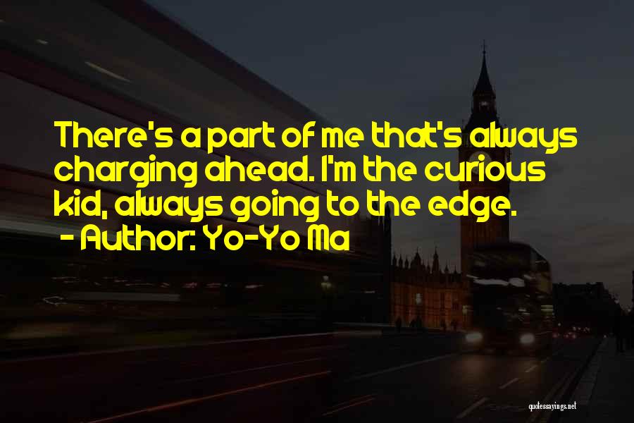 Yo-Yo Ma Quotes: There's A Part Of Me That's Always Charging Ahead. I'm The Curious Kid, Always Going To The Edge.