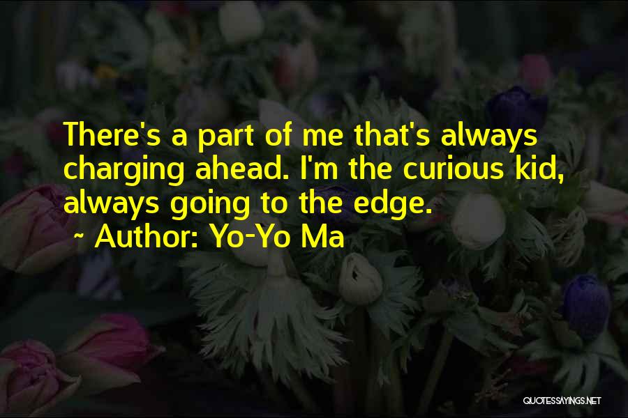 Yo-Yo Ma Quotes: There's A Part Of Me That's Always Charging Ahead. I'm The Curious Kid, Always Going To The Edge.