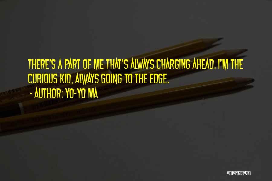 Yo-Yo Ma Quotes: There's A Part Of Me That's Always Charging Ahead. I'm The Curious Kid, Always Going To The Edge.