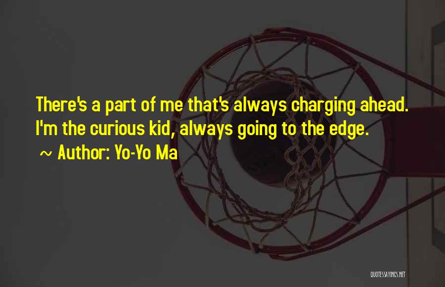 Yo-Yo Ma Quotes: There's A Part Of Me That's Always Charging Ahead. I'm The Curious Kid, Always Going To The Edge.