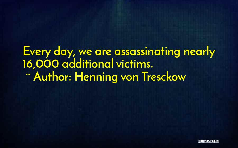 Henning Von Tresckow Quotes: Every Day, We Are Assassinating Nearly 16,000 Additional Victims.