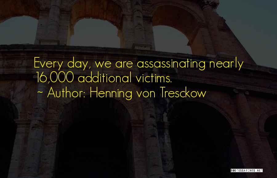 Henning Von Tresckow Quotes: Every Day, We Are Assassinating Nearly 16,000 Additional Victims.