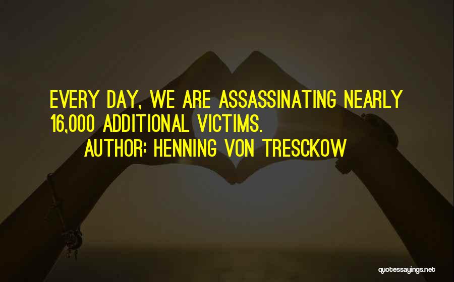 Henning Von Tresckow Quotes: Every Day, We Are Assassinating Nearly 16,000 Additional Victims.