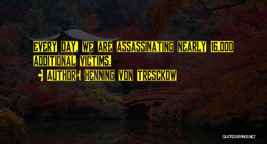 Henning Von Tresckow Quotes: Every Day, We Are Assassinating Nearly 16,000 Additional Victims.