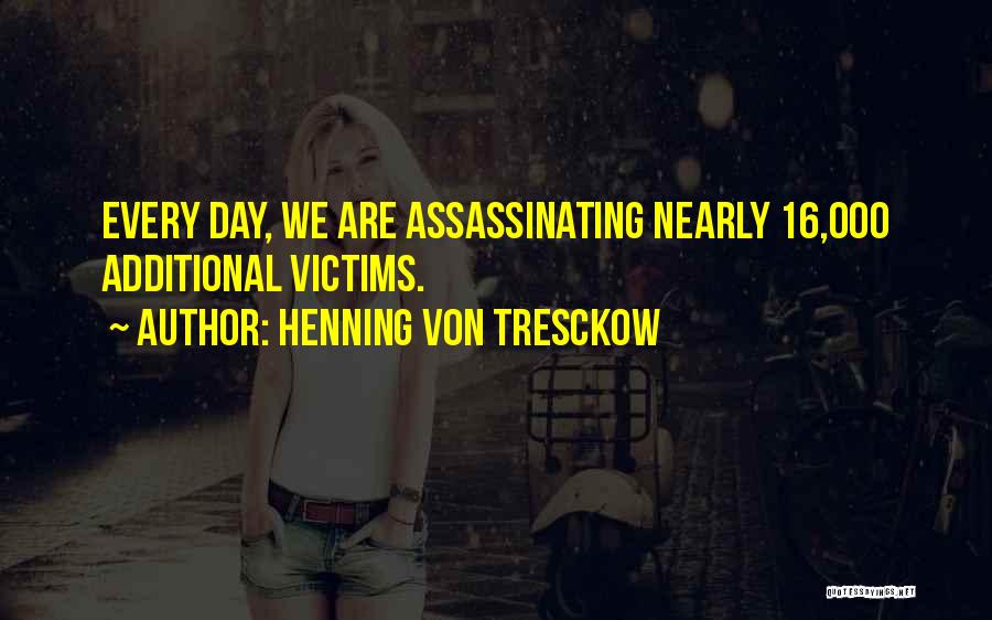 Henning Von Tresckow Quotes: Every Day, We Are Assassinating Nearly 16,000 Additional Victims.