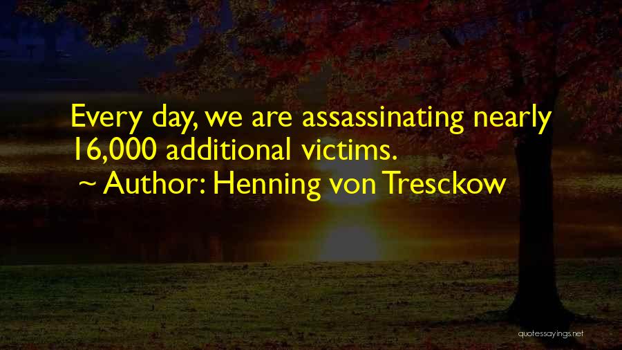 Henning Von Tresckow Quotes: Every Day, We Are Assassinating Nearly 16,000 Additional Victims.