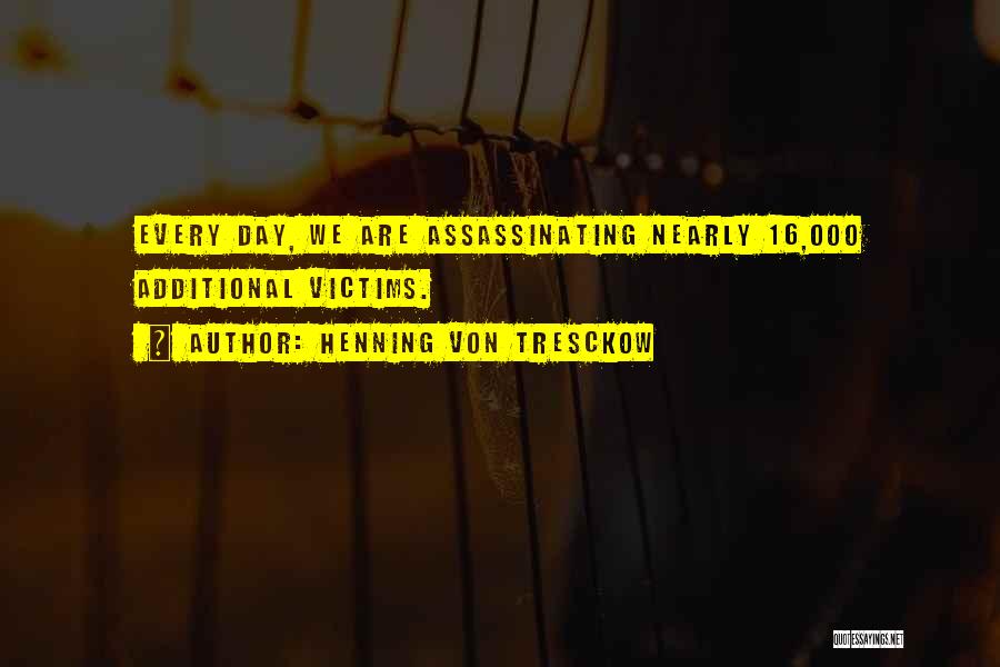 Henning Von Tresckow Quotes: Every Day, We Are Assassinating Nearly 16,000 Additional Victims.