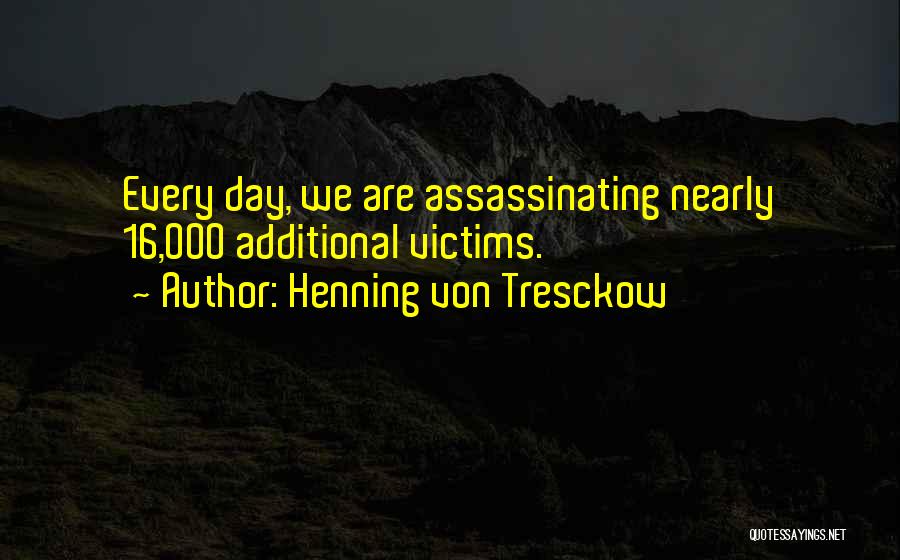 Henning Von Tresckow Quotes: Every Day, We Are Assassinating Nearly 16,000 Additional Victims.