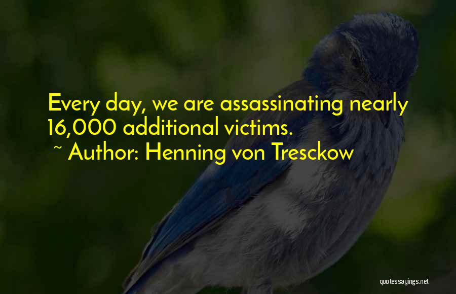 Henning Von Tresckow Quotes: Every Day, We Are Assassinating Nearly 16,000 Additional Victims.