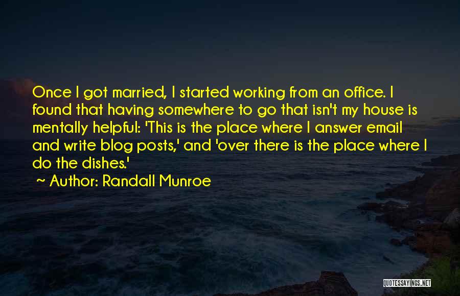 Randall Munroe Quotes: Once I Got Married, I Started Working From An Office. I Found That Having Somewhere To Go That Isn't My