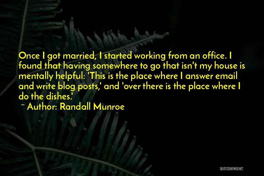 Randall Munroe Quotes: Once I Got Married, I Started Working From An Office. I Found That Having Somewhere To Go That Isn't My