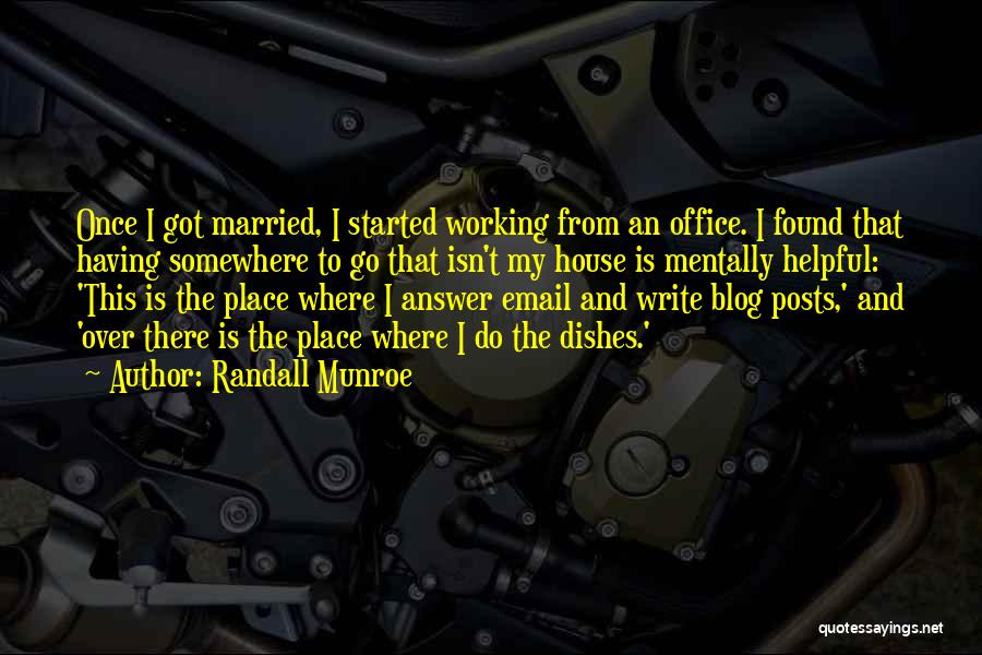 Randall Munroe Quotes: Once I Got Married, I Started Working From An Office. I Found That Having Somewhere To Go That Isn't My