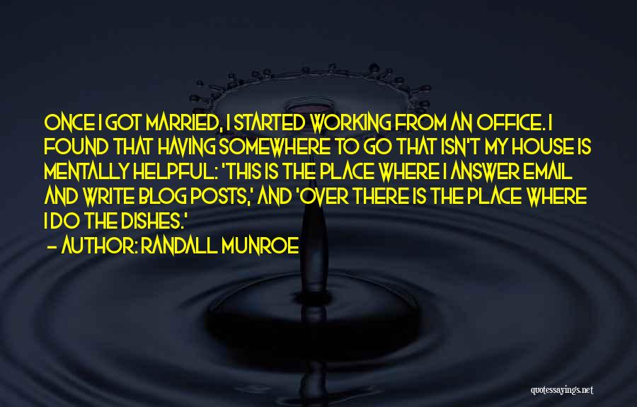 Randall Munroe Quotes: Once I Got Married, I Started Working From An Office. I Found That Having Somewhere To Go That Isn't My