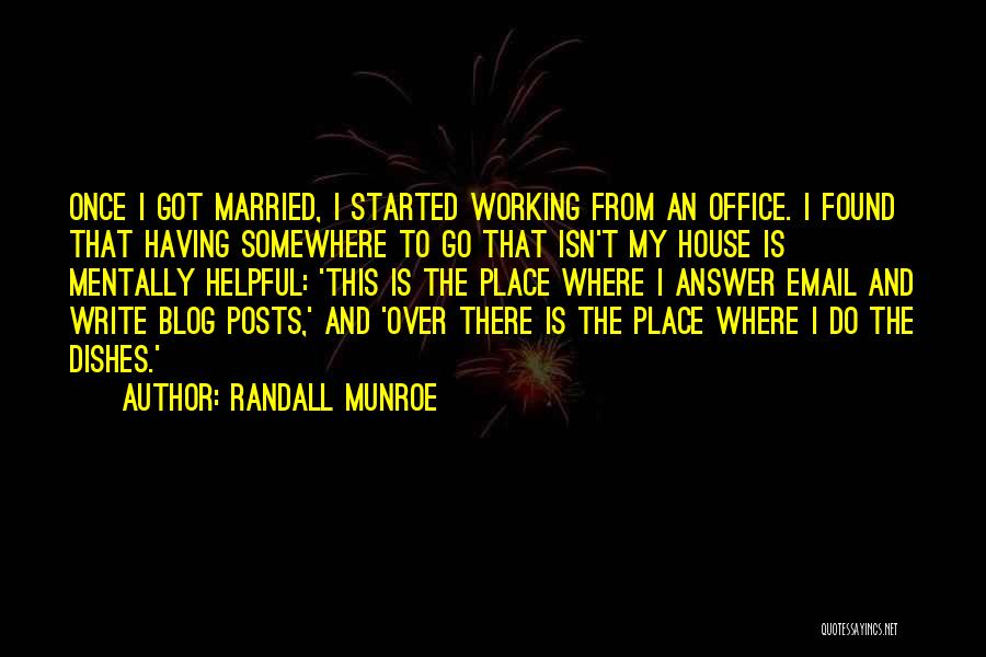 Randall Munroe Quotes: Once I Got Married, I Started Working From An Office. I Found That Having Somewhere To Go That Isn't My