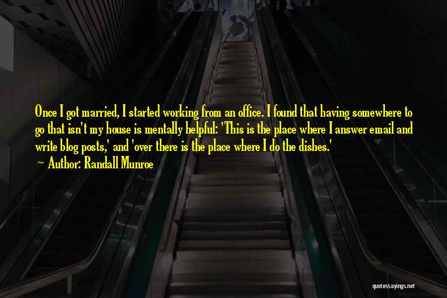 Randall Munroe Quotes: Once I Got Married, I Started Working From An Office. I Found That Having Somewhere To Go That Isn't My