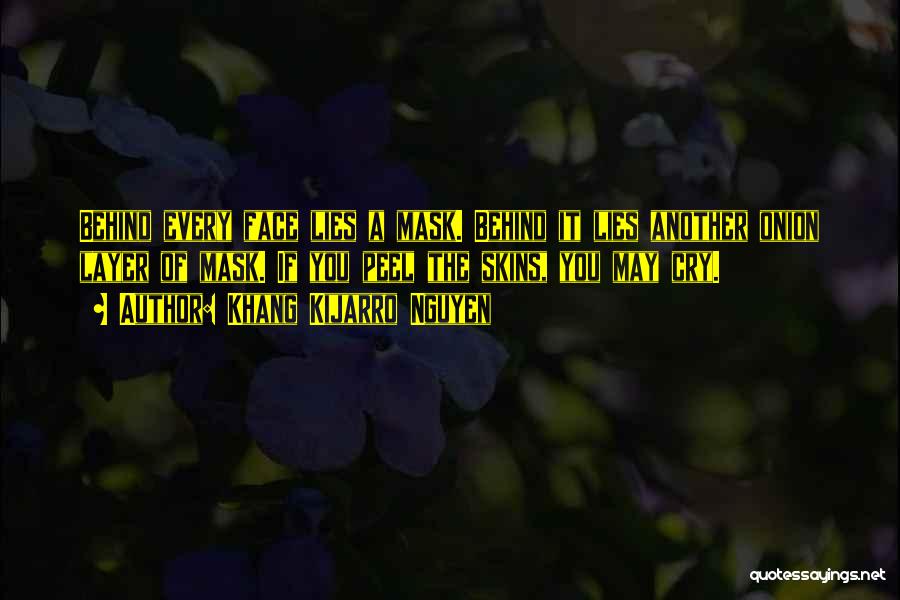 Khang Kijarro Nguyen Quotes: Behind Every Face Lies A Mask. Behind It Lies Another Onion Layer Of Mask. If You Peel The Skins, You
